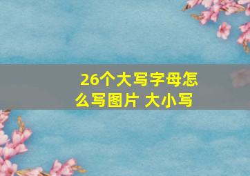 26个大写字母怎么写图片 大小写